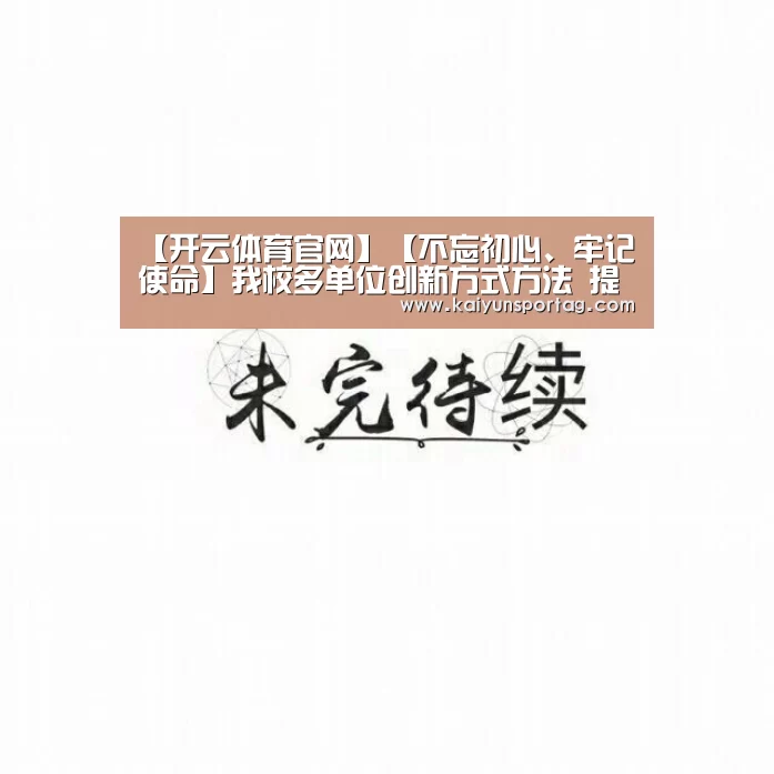 【开云体育官网】【不忘初心、牢记使命】我校多单位创新方式方法 提升主题教育实效(图3) 开云体育官方