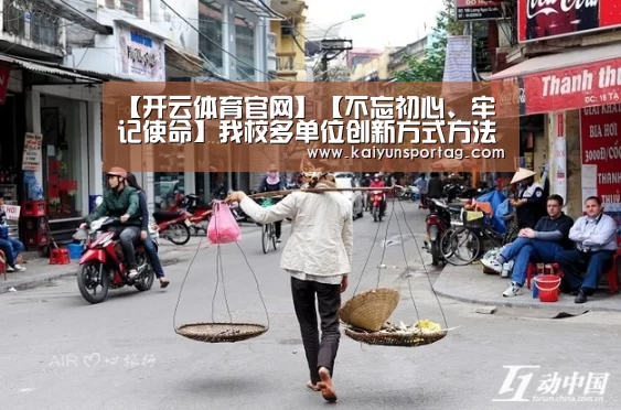 【开云体育官网】【不忘初心、牢记使命】我校多单位创新方式方法 提升主题教育实效(图1) 开云体育首页