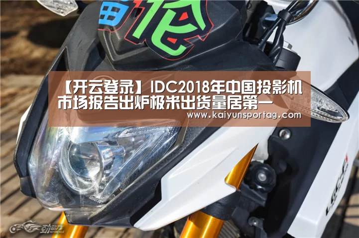 【开云登录】IDC2018年中国投影机市场报告出炉极米出货量居第一(图1) 开云体育首页
